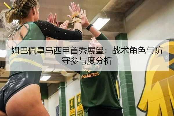 姆巴佩皇马西甲首秀展望：战术角色与防守参与度分析