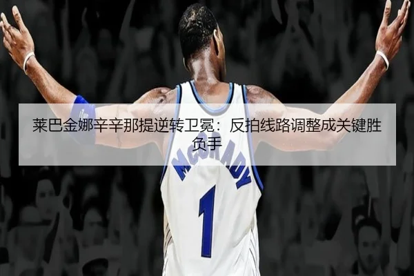 莱巴金娜辛辛那提逆转卫冕：反拍线路调整成关键胜负手